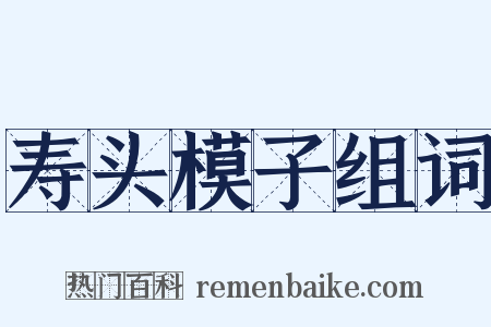 寿头模子组词是什么意思的图片